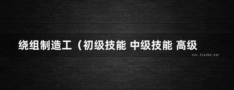 绕组制造工（初级技能 中级技能 高级技能）